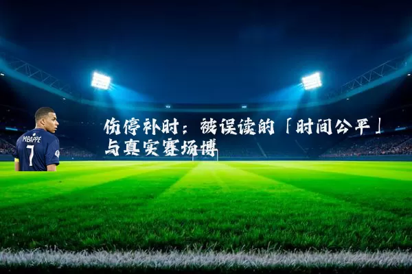 伤停补时:被误读的「时间公平」与真实赛场博弈