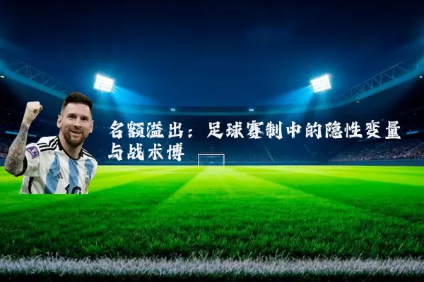 名额溢出:足球赛制中的隐性变量与战术博弈