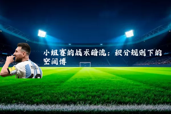 小组赛的战术暗流：积分规则下的空间博弈