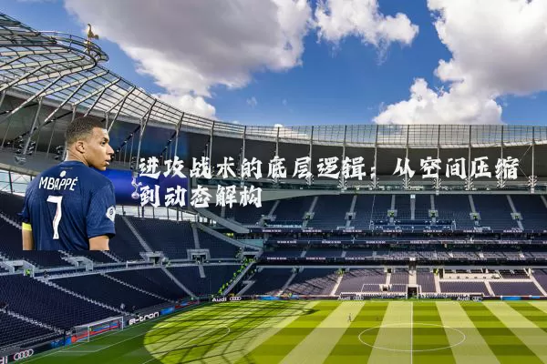 进攻战术的底层逻辑：从空间压缩到动态解构