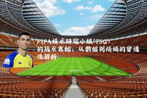 FIFA技术研究小组(TSG)的战术真相：从数据到场域的穿透性解析