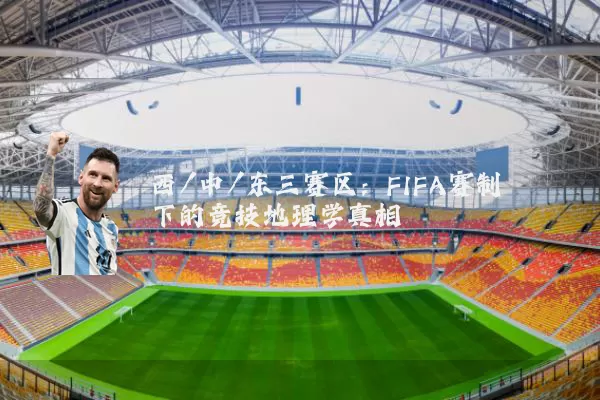 西/中/东三赛区：FIFA赛制下的竞技地理学真相