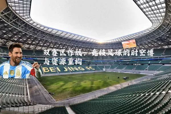 双赛区作战：竞技足球的时空博弈与资源重构