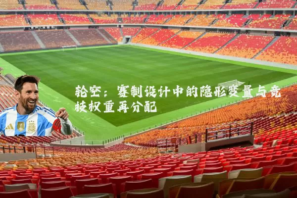 轮空：赛制设计中的隐形变量与竞技权重再分配