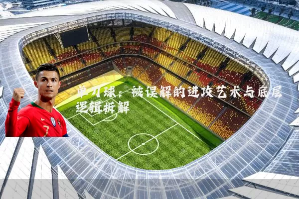 单刀球：被误解的进攻艺术与底层逻辑拆解