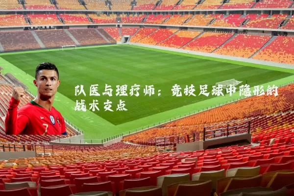队医与理疗师：竞技足球中隐形的战术支点