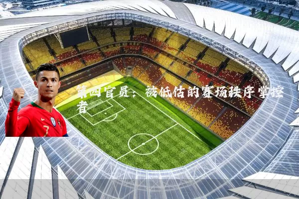 第四官员：被低估的赛场秩序掌控者