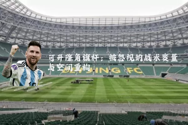 可升降角旗杆：被忽视的战术变量与空间重构