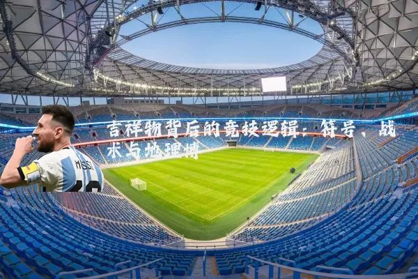 吉祥物背后的竞技逻辑：符号、战术与地理博弈