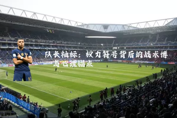 队长袖标：权力符号背后的战术博弈与心理锚点