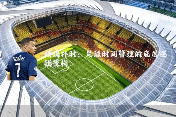 精确补时：足球时间管理的底层逻辑重构
