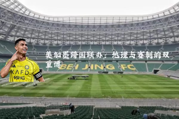 美加墨跨国联办:地理与赛制的双重博弈