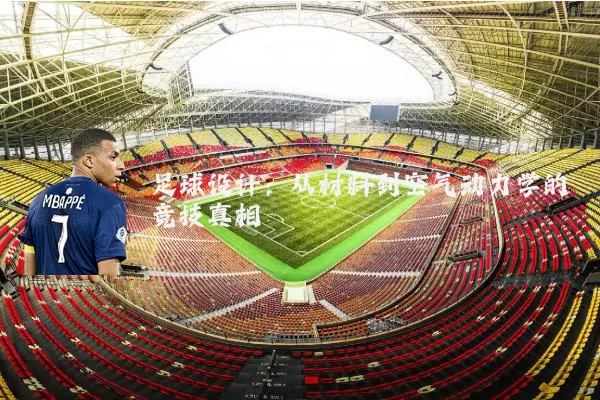 足球设计：从材料到空气动力学的竞技真相